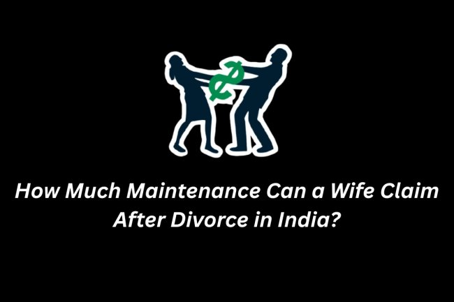 How Much Maintenance Can a Wife Claim After Divorce in India?