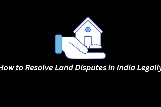 How to Resolve Land Disputes in India Legally