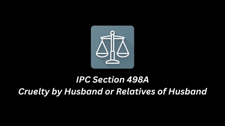 IPC Section 498A – Cruelty by Husband or Relatives of Husband